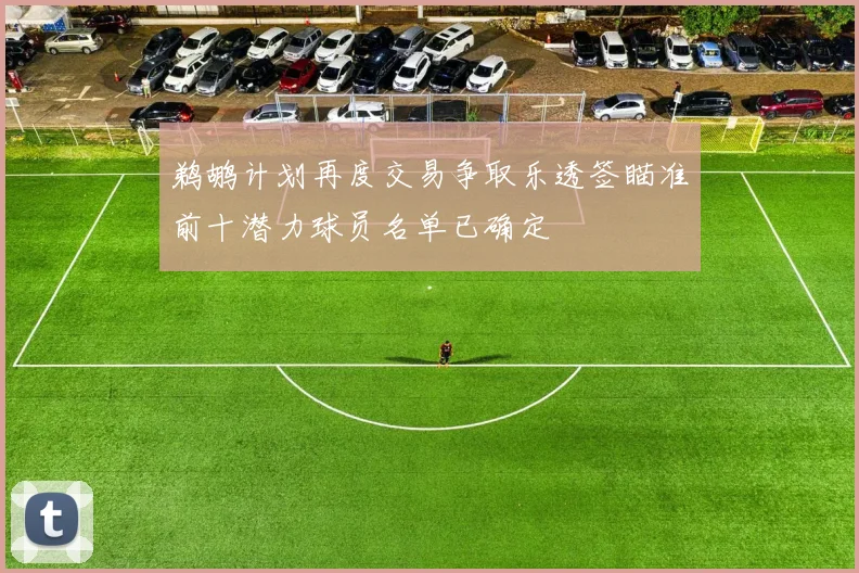鹈鹕计划再度交易争取乐透签瞄准前十潜力球员名单已确定