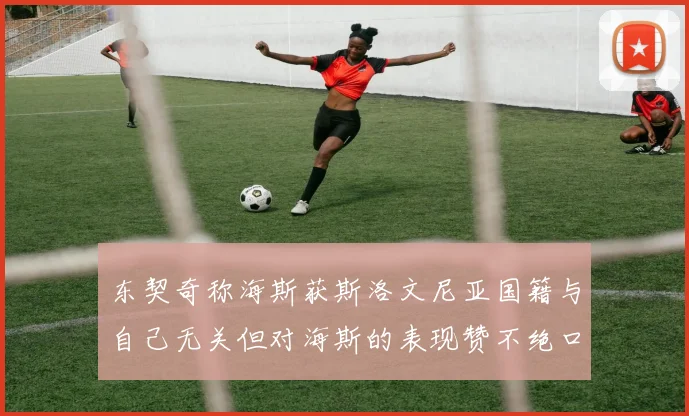 东契奇称海斯获斯洛文尼亚国籍与自己无关但对海斯的表现赞不绝口
