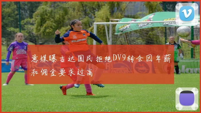 意媒曝吉达国民拒绝DV9转会因年薪和佣金要求过高