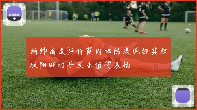 纳帅高度评价萨内回防表现称其积极阻断对手反击值得表扬