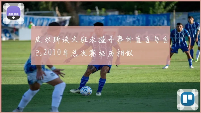 皮尔斯谈文班未握手事件直言与自己2010年总决赛经历相似