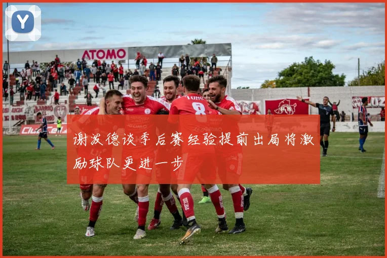 谢泼德谈季后赛经验提前出局将激励球队更进一步