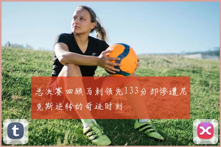 总决赛回顾马刺领先133分却惨遭尼克斯逆转的奇迹时刻