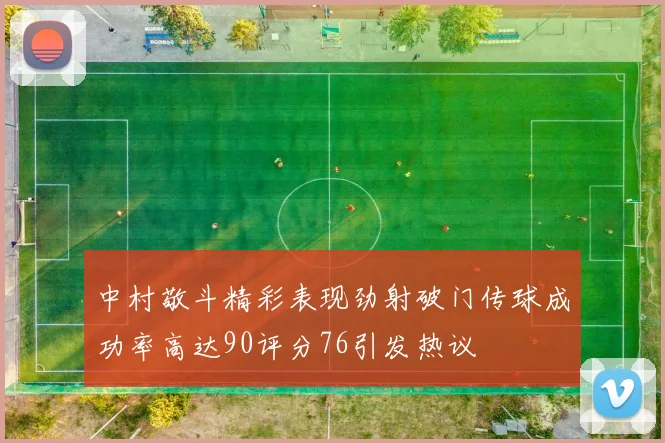 中村敬斗精彩表现劲射破门传球成功率高达90评分76引发热议